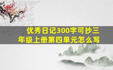 优秀日记300字可抄三年级上册第四单元怎么写