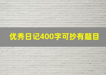 优秀日记400字可抄有题目