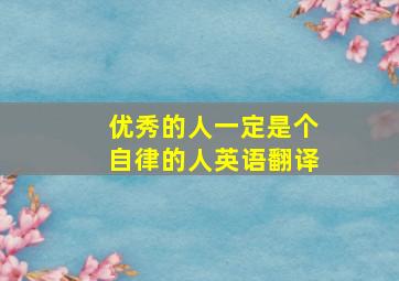 优秀的人一定是个自律的人英语翻译