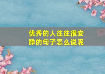 优秀的人往往很安静的句子怎么说呢