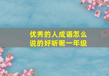 优秀的人成语怎么说的好听呢一年级