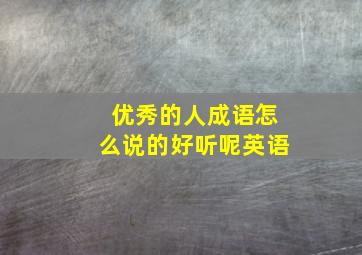 优秀的人成语怎么说的好听呢英语