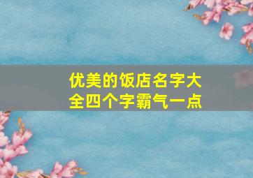 优美的饭店名字大全四个字霸气一点