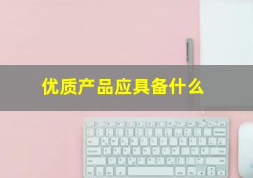 优质产品应具备什么