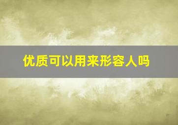 优质可以用来形容人吗