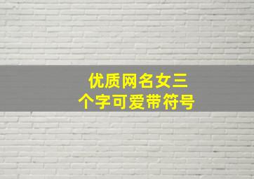 优质网名女三个字可爱带符号