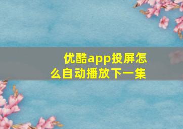 优酷app投屏怎么自动播放下一集