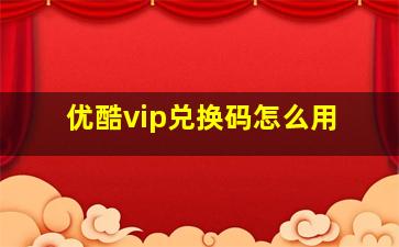 优酷vip兑换码怎么用