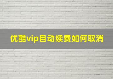 优酷vip自动续费如何取消