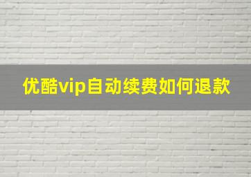 优酷vip自动续费如何退款