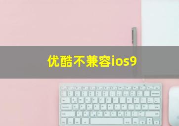 优酷不兼容ios9