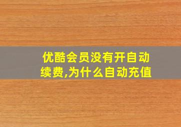 优酷会员没有开自动续费,为什么自动充值