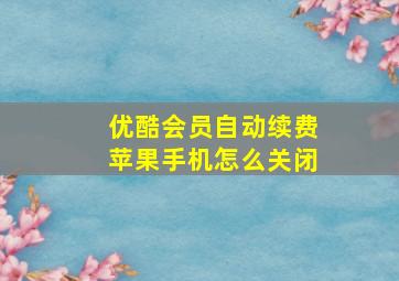 优酷会员自动续费苹果手机怎么关闭