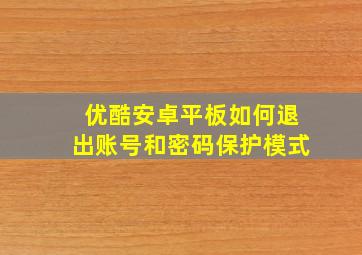 优酷安卓平板如何退出账号和密码保护模式