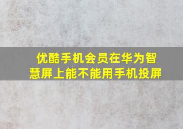 优酷手机会员在华为智慧屏上能不能用手机投屏