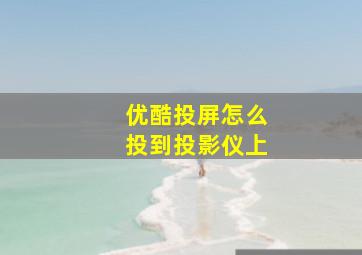 优酷投屏怎么投到投影仪上