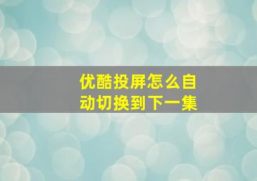 优酷投屏怎么自动切换到下一集