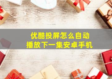 优酷投屏怎么自动播放下一集安卓手机