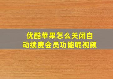 优酷苹果怎么关闭自动续费会员功能呢视频