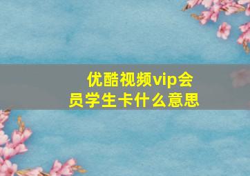 优酷视频vip会员学生卡什么意思