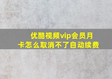 优酷视频vip会员月卡怎么取消不了自动续费