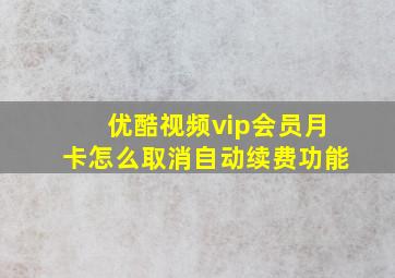 优酷视频vip会员月卡怎么取消自动续费功能