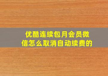 优酷连续包月会员微信怎么取消自动续费的