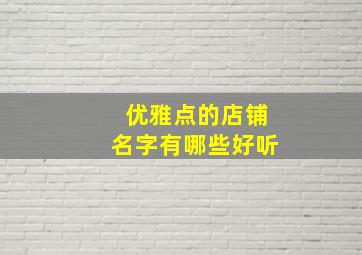 优雅点的店铺名字有哪些好听