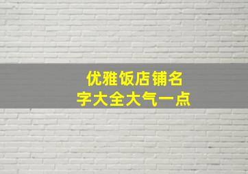 优雅饭店铺名字大全大气一点