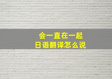 会一直在一起日语翻译怎么说