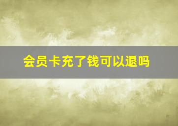 会员卡充了钱可以退吗