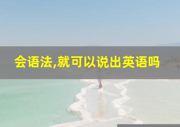 会语法,就可以说出英语吗