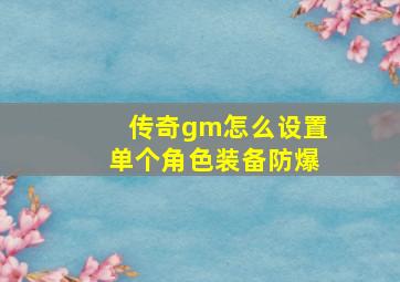 传奇gm怎么设置单个角色装备防爆