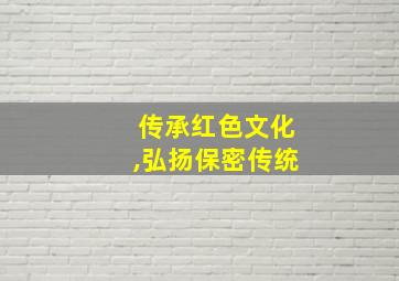 传承红色文化,弘扬保密传统