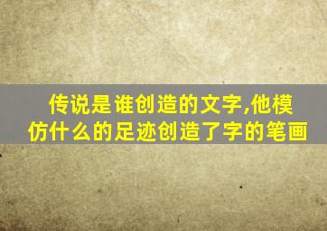 传说是谁创造的文字,他模仿什么的足迹创造了字的笔画