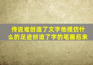 传说谁创造了文字他模仿什么的足迹创造了字的笔画后来