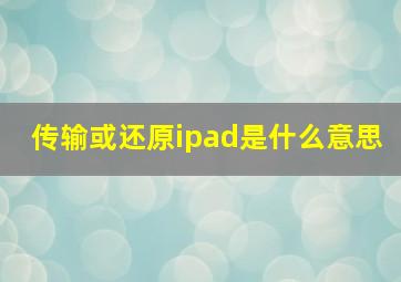 传输或还原ipad是什么意思