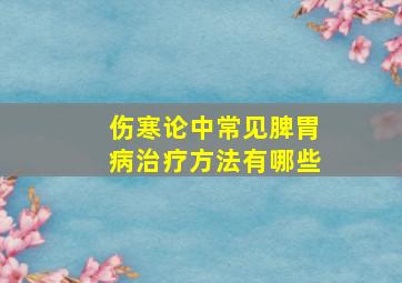 伤寒论中常见脾胃病治疗方法有哪些