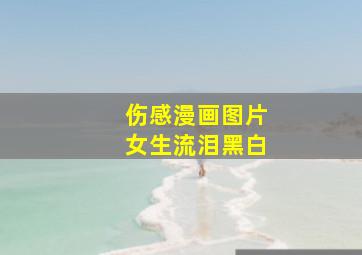 伤感漫画图片女生流泪黑白