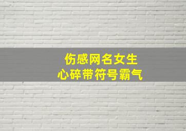 伤感网名女生心碎带符号霸气