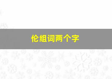 伦组词两个字