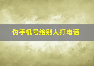 伪手机号给别人打电话