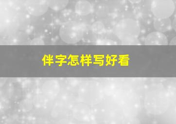 伴字怎样写好看