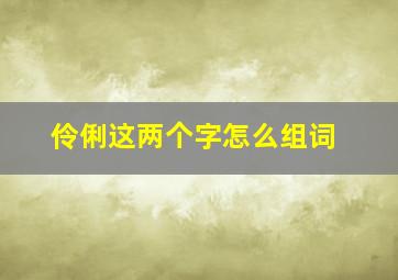 伶俐这两个字怎么组词