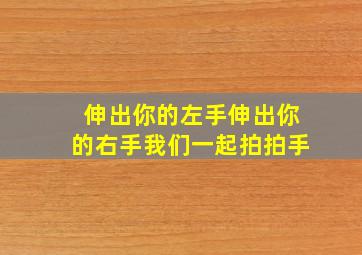 伸出你的左手伸出你的右手我们一起拍拍手