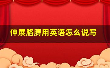 伸展胳膊用英语怎么说写