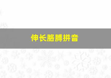 伸长胳膊拼音