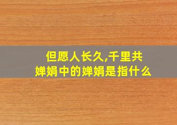 但愿人长久,千里共婵娟中的婵娟是指什么