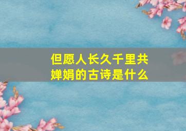 但愿人长久千里共婵娟的古诗是什么