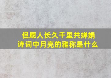 但愿人长久千里共婵娟诗词中月亮的雅称是什么